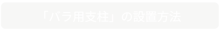 「バラ用支柱」の設置方法。特別な基礎工事を必要とせず、誰でも簡単に導入できる手順解説へのセクションタイトル。 / Installation Method of "Rose Trellis". Section header guiding to simple setup instructions without special construction work.